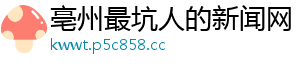 亳州最坑人的新闻网